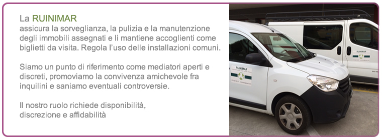 La RUINIMAR assicura la sorveglianza, la pulizia e la manutenzione degli immobili assegnati e li mantiene accoglienti come biglietti da visita. Regola anche l'uso delle installazioni comuni e con dovuta discrezione promuove la convivenza amichevole fra inquilini