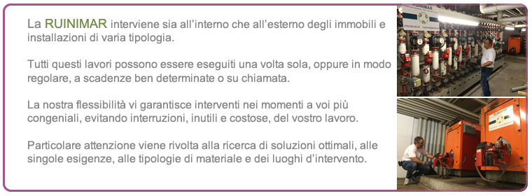 RUINIMAR interviene all'interno ed all'esterno degli immobili e installazioni di varia tipologia in modo regolare a scadenze determinate o su chiamata